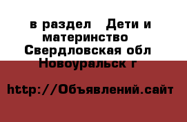  в раздел : Дети и материнство . Свердловская обл.,Новоуральск г.